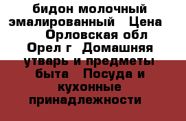 бидон молочный эмалированный › Цена ­ 90 - Орловская обл., Орел г. Домашняя утварь и предметы быта » Посуда и кухонные принадлежности   